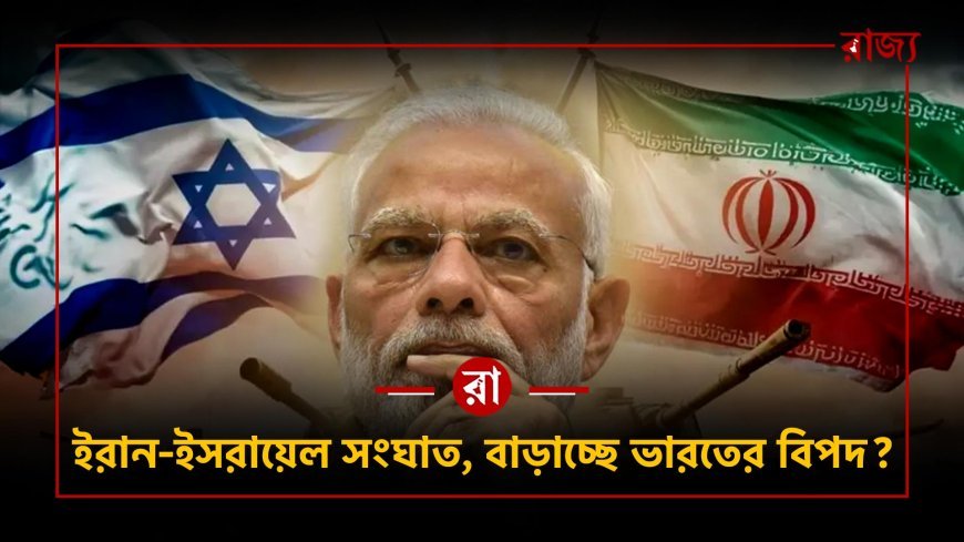 ইরান–ইসরায়েল সংঘাত বাড়লে ভারতের কী হবে? জ্বালানি, অর্থনীতি ও কূটনীতিতে বড় ঝুঁকি
