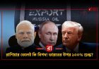 ভারত-রাশিয়া সম্পর্ক ঘিরে আমেরিকার নতুন চাপ! রাশিয়ার তেল কিনলেই কি এবার ১০০% শুল্কের মুখে ভারত?
