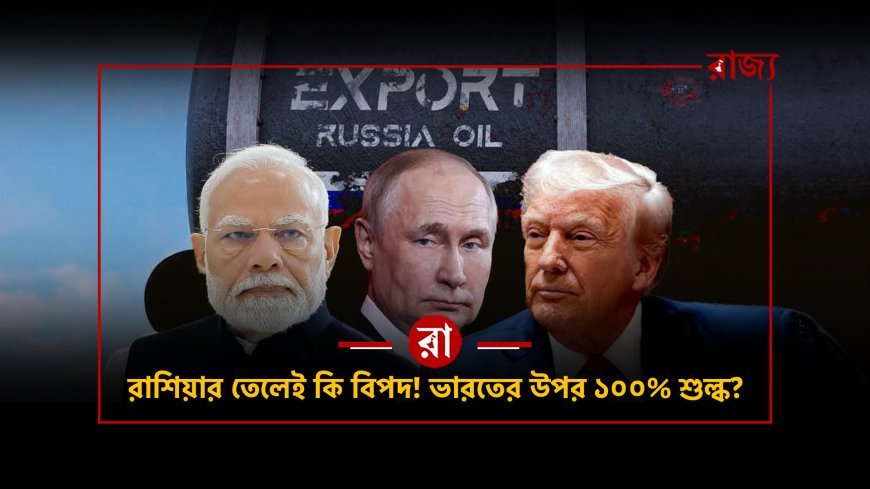 ভারত-রাশিয়া সম্পর্ক ঘিরে আমেরিকার নতুন চাপ! রাশিয়ার তেল কিনলেই কি এবার ১০০% শুল্কের মুখে ভারত?